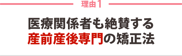 1:医療関係者も絶賛する 産前産後専用の矯正法