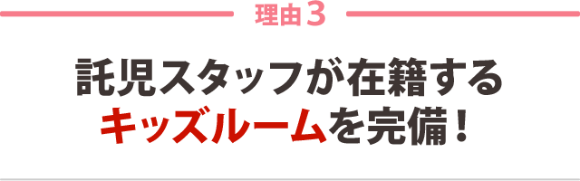 3:託児スタッフが在籍する キッズルームを完備!