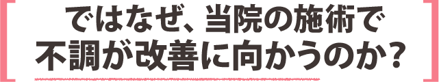 ではなぜ、当院の施術で不調が改善に向かうのか?