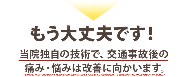もう大丈夫です!当院独自の技術で、痛み・悩みは改善に向かいます。